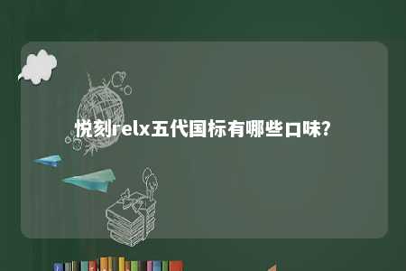 悦刻relx五代国标有哪些口味
？ 